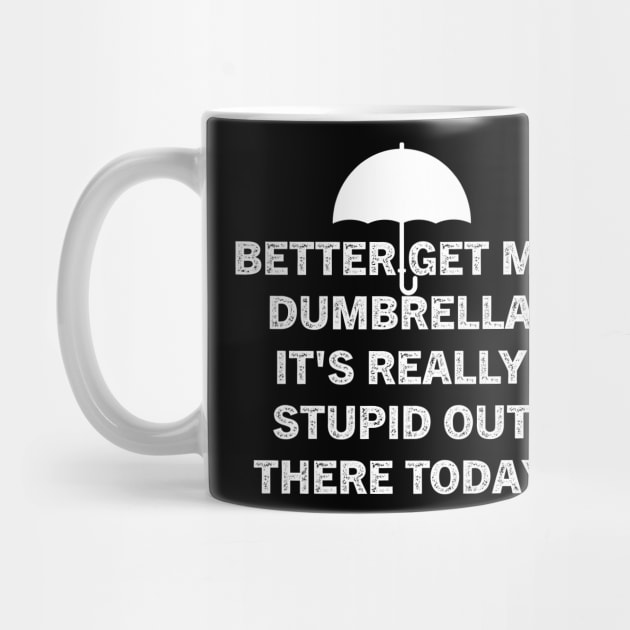 Better Get My Dumbrella It's Really Stupid Out There Today by Choukri Store